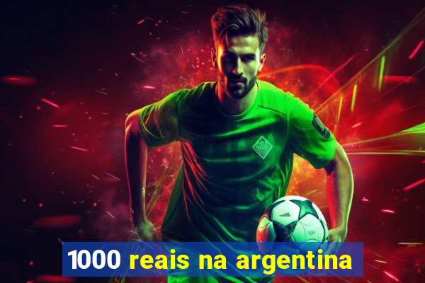 1000 reais na argentina